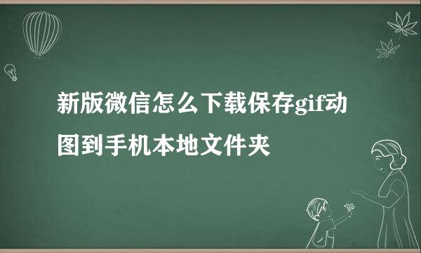 新版微信怎么下载保存gif动图到手机本地文件夹