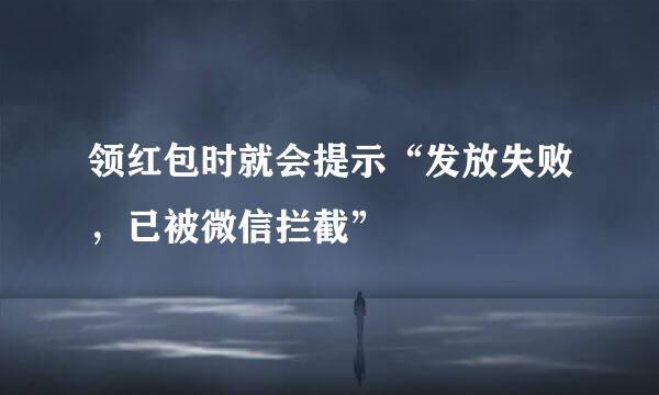 领红包时就会提示“发放失败，已被微信拦截”