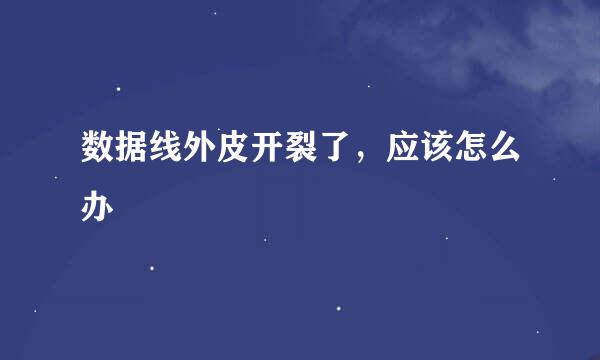 数据线外皮开裂了，应该怎么办