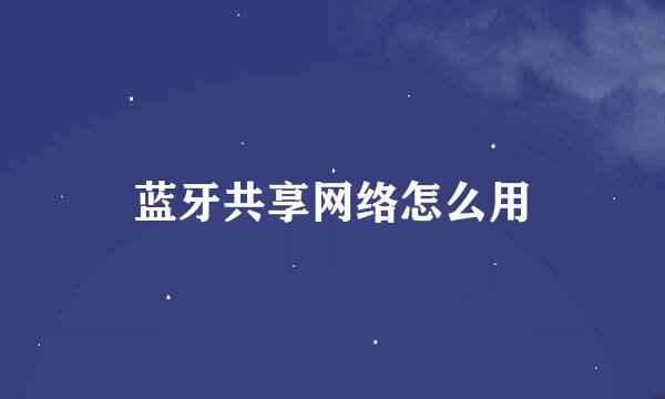 蓝牙共享网络怎么用