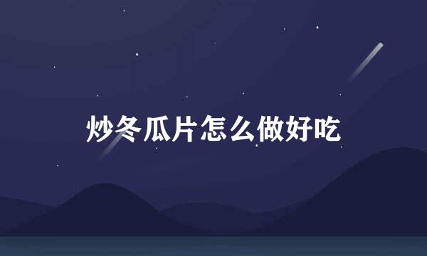 炒冬瓜片怎么做好吃