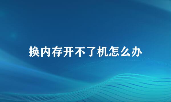 换内存开不了机怎么办