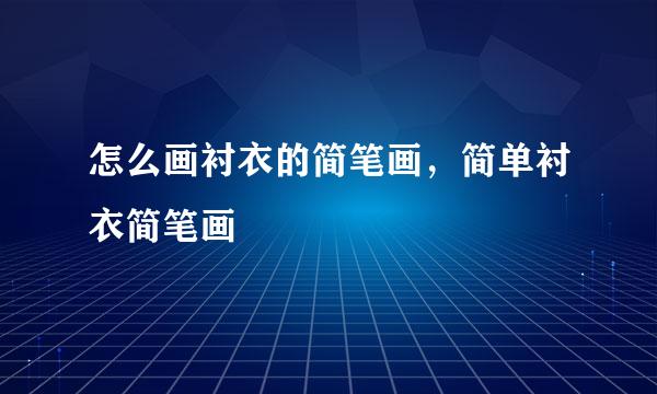 怎么画衬衣的简笔画，简单衬衣简笔画