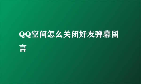QQ空间怎么关闭好友弹幕留言