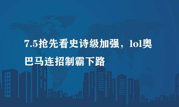 7.5抢先看史诗级加强，lol奥巴马连招制霸下路