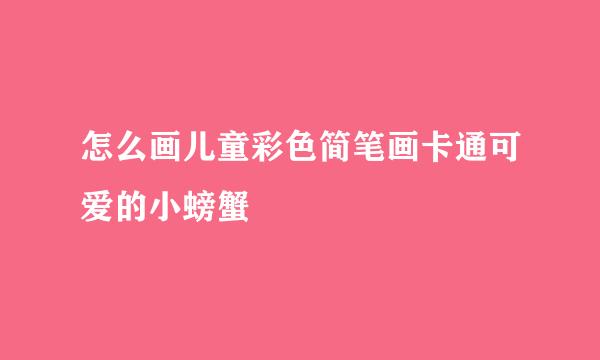 怎么画儿童彩色简笔画卡通可爱的小螃蟹
