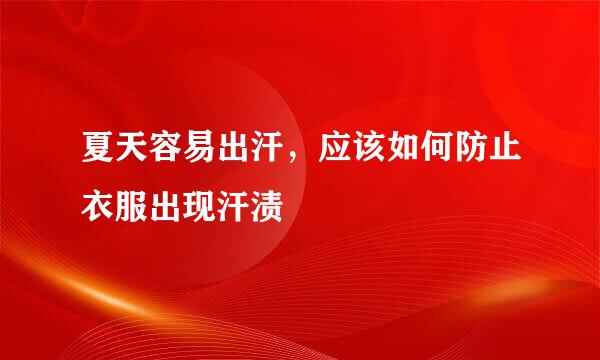 夏天容易出汗，应该如何防止衣服出现汗渍