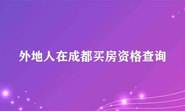 外地人在成都买房资格查询