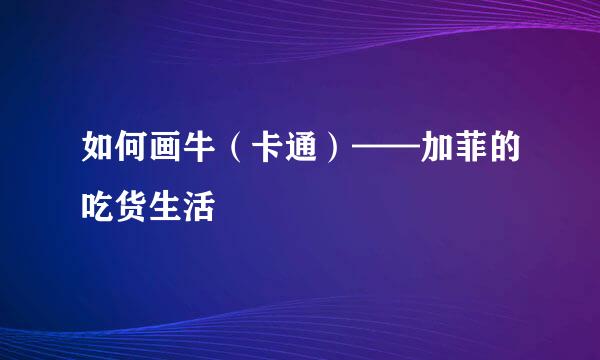 如何画牛（卡通）——加菲的吃货生活