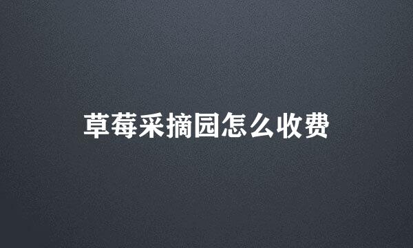 草莓采摘园怎么收费