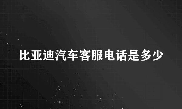 比亚迪汽车客服电话是多少
