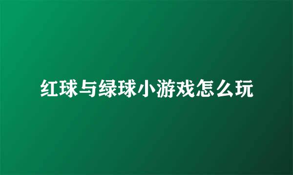 红球与绿球小游戏怎么玩