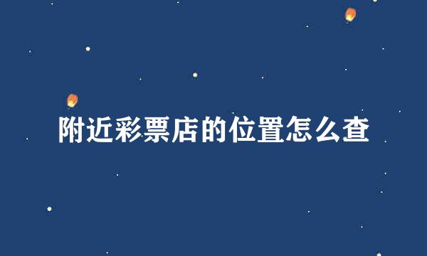 附近彩票店的位置怎么查