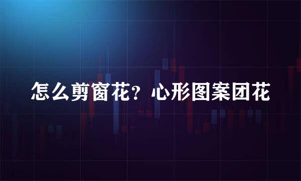 怎么剪窗花？心形图案团花