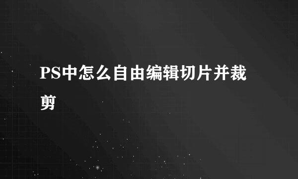 PS中怎么自由编辑切片并裁剪