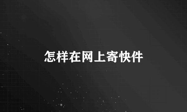 怎样在网上寄快件