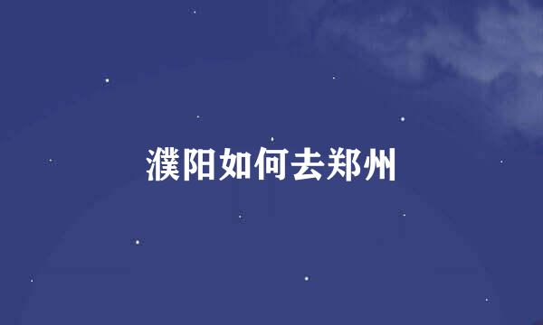 濮阳如何去郑州
