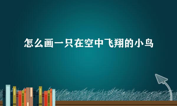 怎么画一只在空中飞翔的小鸟