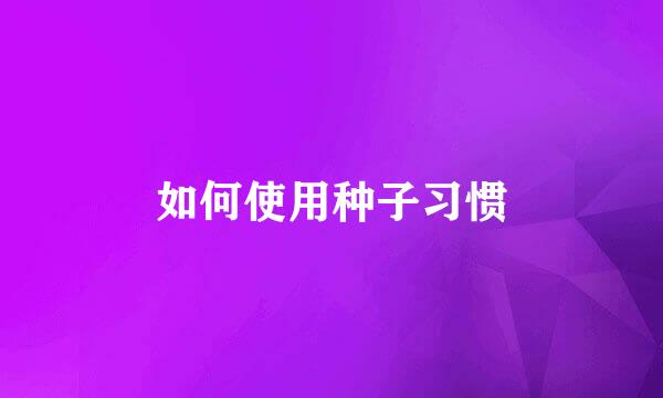 如何使用种子习惯