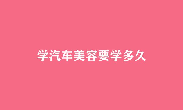 学汽车美容要学多久