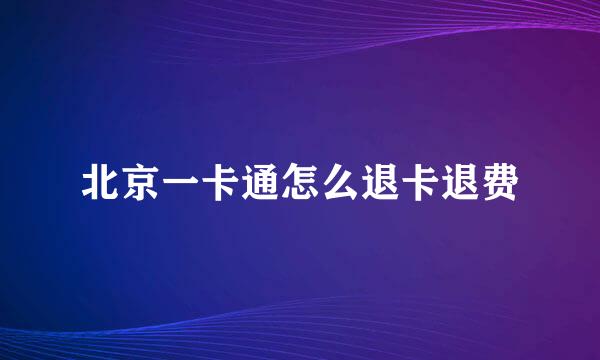北京一卡通怎么退卡退费