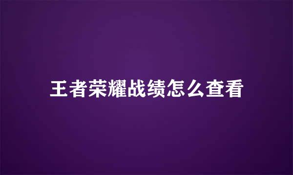 王者荣耀战绩怎么查看