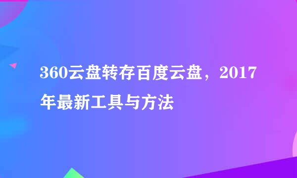 360云盘转存百度云盘，2017年最新工具与方法