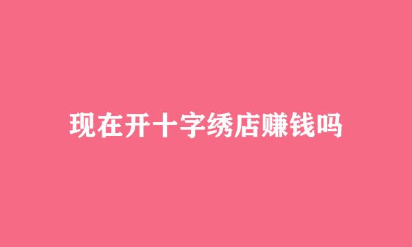 现在开十字绣店赚钱吗