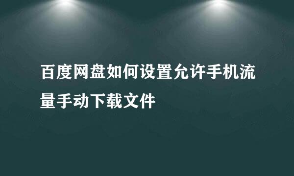 百度网盘如何设置允许手机流量手动下载文件