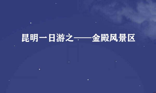 昆明一日游之——金殿风景区