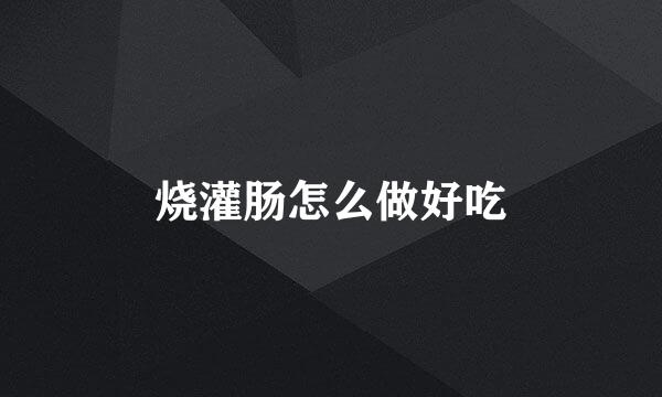 烧灌肠怎么做好吃