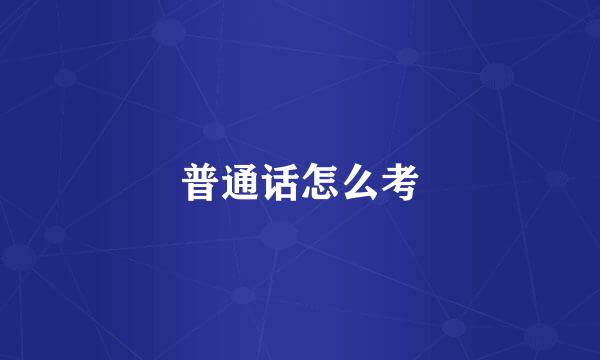 普通话怎么考