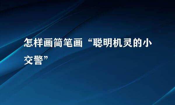 怎样画简笔画“聪明机灵的小交警”