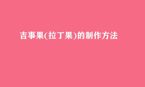 吉事果(拉丁果)的制作方法