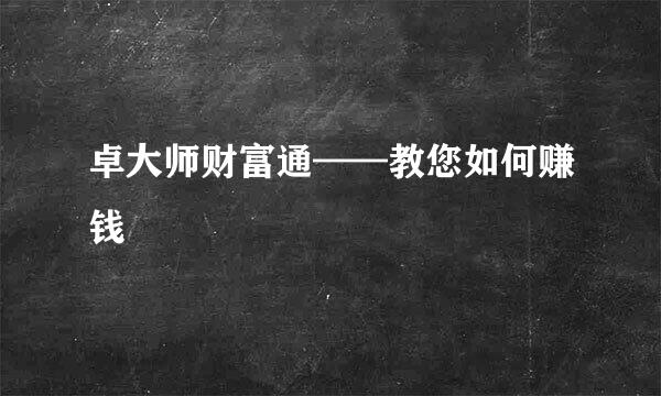 卓大师财富通——教您如何赚钱