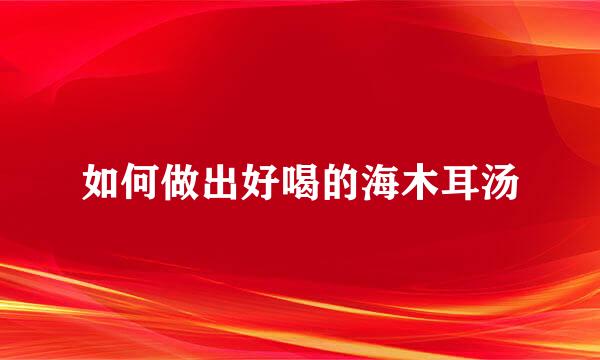 如何做出好喝的海木耳汤