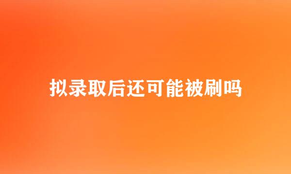 拟录取后还可能被刷吗
