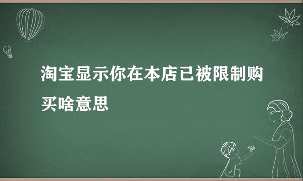 淘宝显示你在本店已被限制购买啥意思