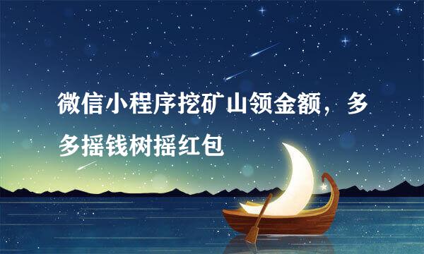 微信小程序挖矿山领金额，多多摇钱树摇红包