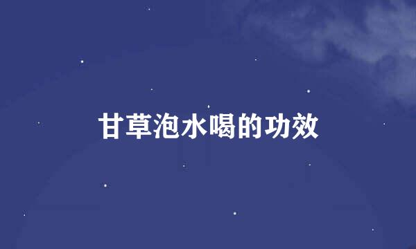 甘草泡水喝的功效