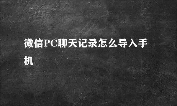微信PC聊天记录怎么导入手机