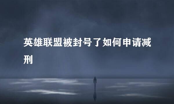 英雄联盟被封号了如何申请减刑