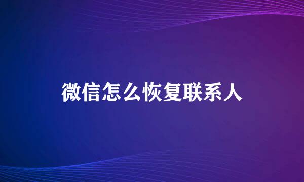 微信怎么恢复联系人