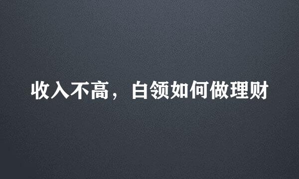 收入不高，白领如何做理财