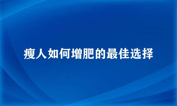 瘦人如何增肥的最佳选择
