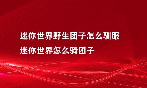 迷你世界野生团子怎么驯服 迷你世界怎么骑团子