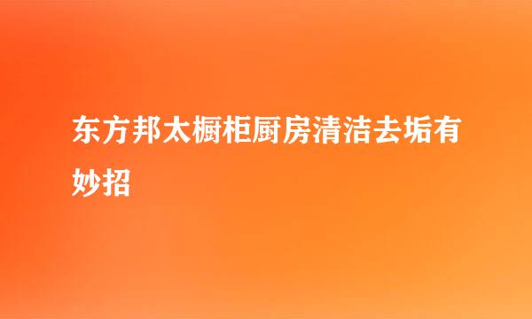 东方邦太橱柜厨房清洁去垢有妙招