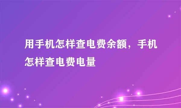 用手机怎样查电费余额，手机怎样查电费电量