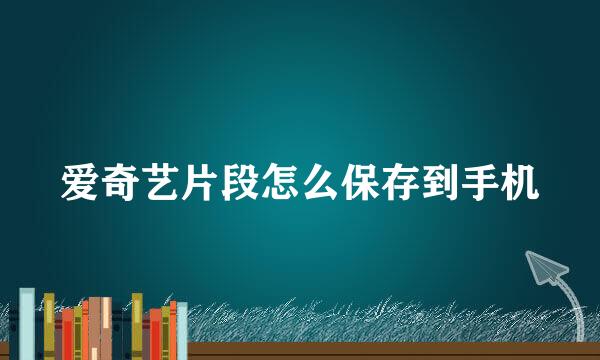 爱奇艺片段怎么保存到手机
