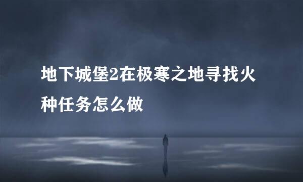 地下城堡2在极寒之地寻找火种任务怎么做